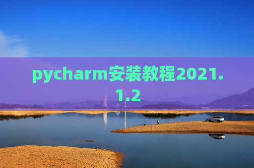 pycharm安装教程2021.1.2 pycharm安装教程2021.1.2